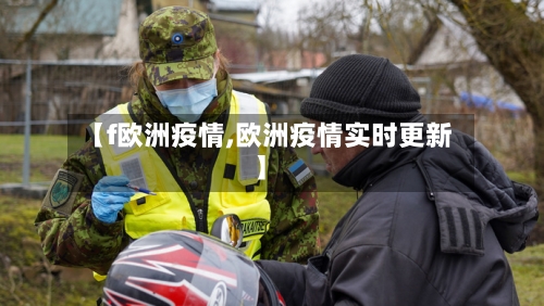 【f欧洲疫情,欧洲疫情实时更新】