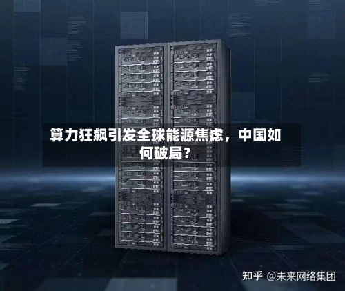 算力狂飙引发全球能源焦虑	，中国如何破局？-第3张图片