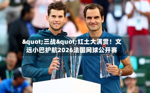"三战"红土大满贯！文远小巴护航2026法国网球公开赛