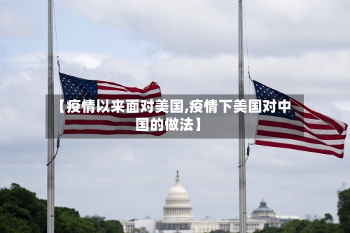 【疫情以来面对美国,疫情下美国对中国的做法】