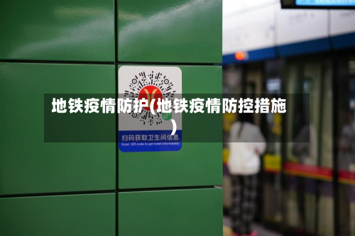 地铁疫情防护(地铁疫情防控措施)-第2张图片