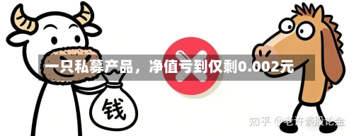 一只私募产品，净值亏到仅剩0.002元