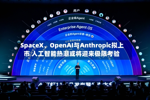 SpaceX、OpenAI与Anthropic拟上市 人工智能热潮或将迎来极限考验-第2张图片