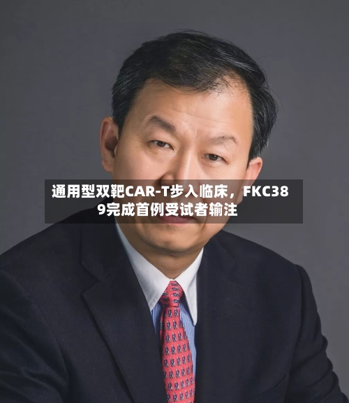 通用型双靶CAR-T步入临床，FKC389完成首例受试者输注-第2张图片