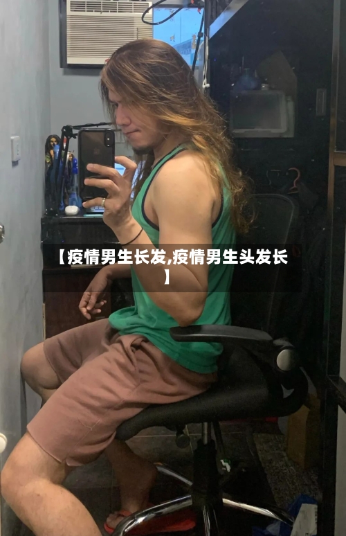 【疫情男生长发,疫情男生头发长】