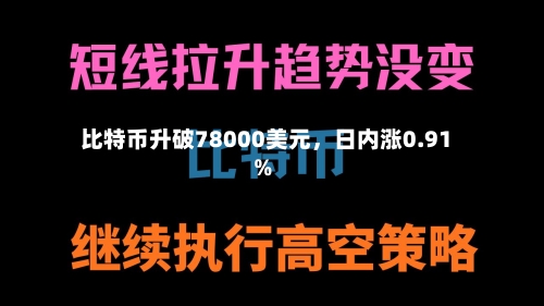 比特币升破78000美元，日内涨0.91%