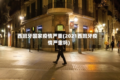 西班牙国家疫情严重(2021西班牙疫情严重吗)-第3张图片