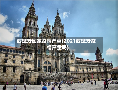 西班牙国家疫情严重(2021西班牙疫情严重吗)-第2张图片