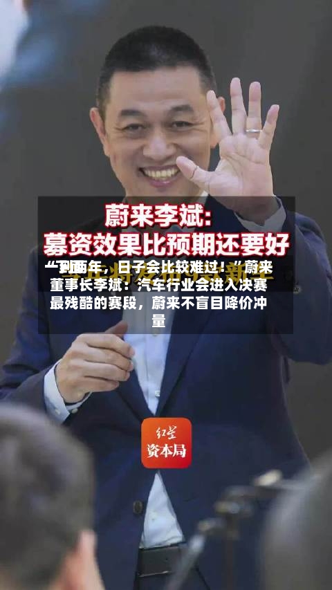 “下面一到两年，日子会比较难过！”蔚来董事长李斌：汽车行业会进入决赛最残酷的赛段	，蔚来不盲目降价冲量-第2张图片