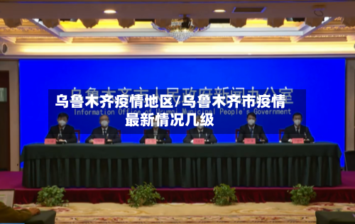 乌鲁木齐疫情地区/乌鲁木齐市疫情最新情况几级