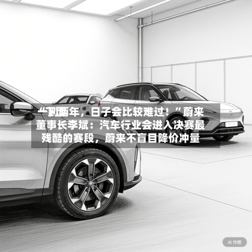“下面一到两年，日子会比较难过！	”蔚来董事长李斌：汽车行业会进入决赛最残酷的赛段，蔚来不盲目降价冲量-第2张图片