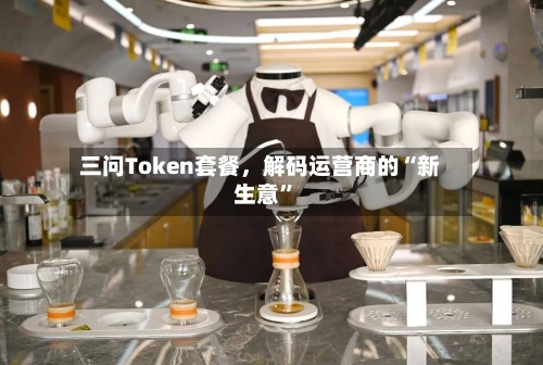 三问Token套餐，解码运营商的“新生意”